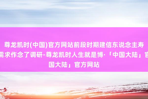 尊龙凯时(中国)官方网站前段时期建信东说念主寿对养老需求作念了调研-尊龙凯时人生就是博·「中国大陆」官方网站