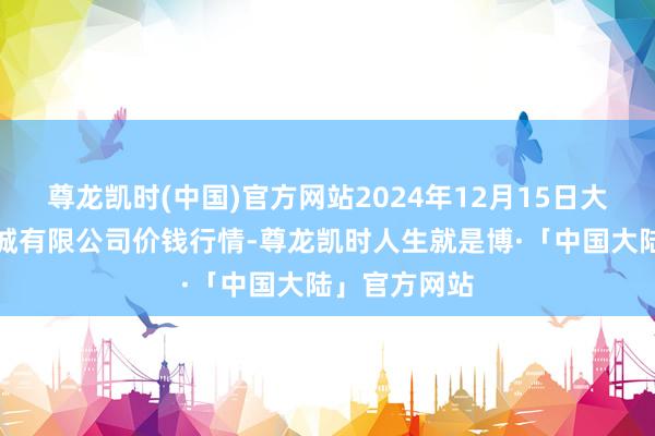 尊龙凯时(中国)官方网站2024年12月15日大连双兴商品城有限公司价钱行情-尊龙凯时人生就是博·「中国大陆」官方网站