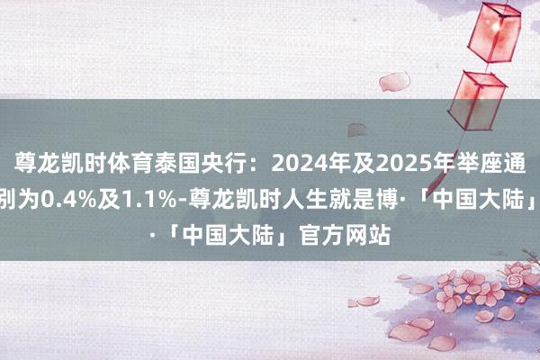 尊龙凯时体育泰国央行：2024年及2025年举座通胀率料辞别为0.4%及1.1%-尊龙凯时人生就是博·「中国大陆」官方网站