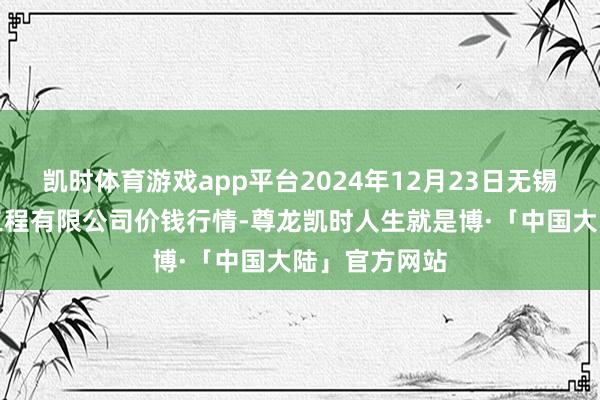 凯时体育游戏app平台2024年12月23日无锡天鹏菜篮子工程有限公司价钱行情-尊龙凯时人生就是博·「中国大陆」官方网站