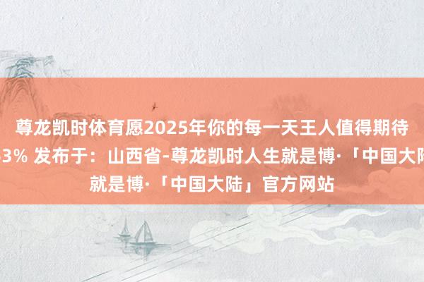 尊龙凯时体育愿2025年你的每一天王人值得期待！伸开剩余63% 发布于：山西省-尊龙凯时人生就是博·「中国大陆」官方网站