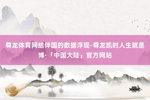 尊龙体育网　　结伴国的数据浮现-尊龙凯时人生就是博·「中国大陆」官方网站